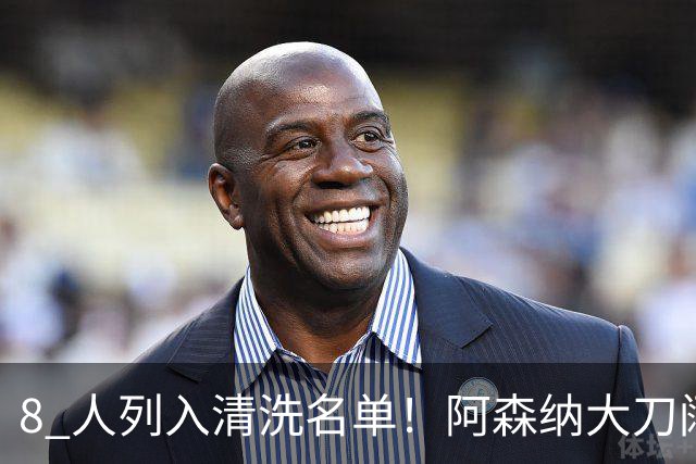 8 人列入清洗名单！阿森纳大刀阔斧换血，豪挖两大巨星能否实现蜕变？